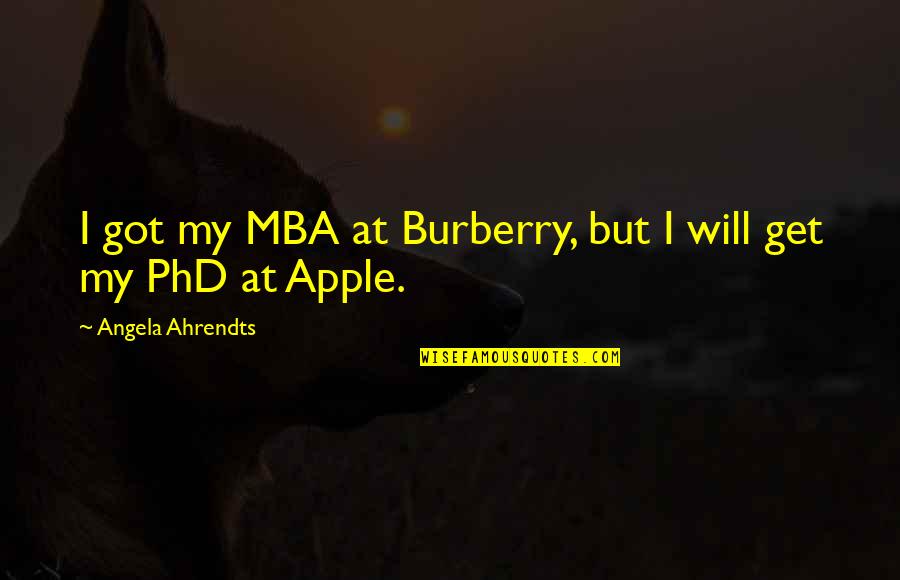 Best Mba Quotes By Angela Ahrendts: I got my MBA at Burberry, but I
