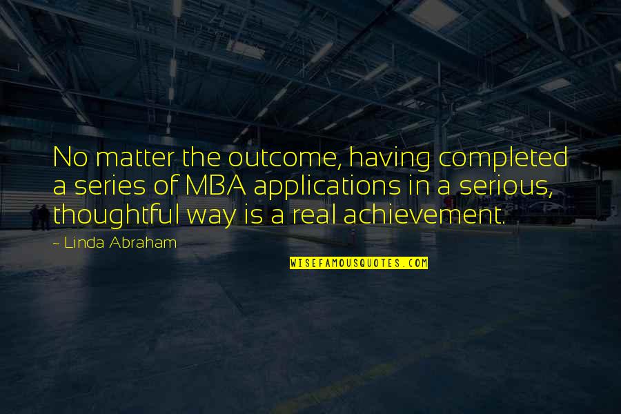 Best Mba Quotes By Linda Abraham: No matter the outcome, having completed a series