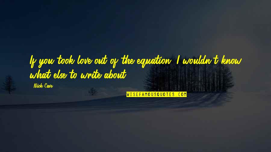Best Mbeki Quotes By Nick Cave: If you took love out of the equation,