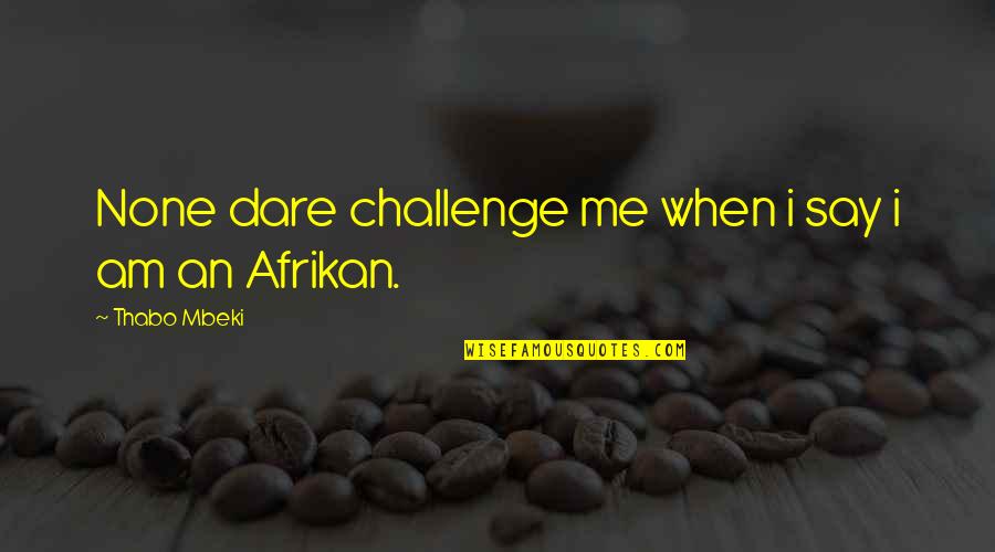 Best Mbeki Quotes By Thabo Mbeki: None dare challenge me when i say i Best Mbeki Quotes By Thabo Mbeki: None dare challenge me when i say i
