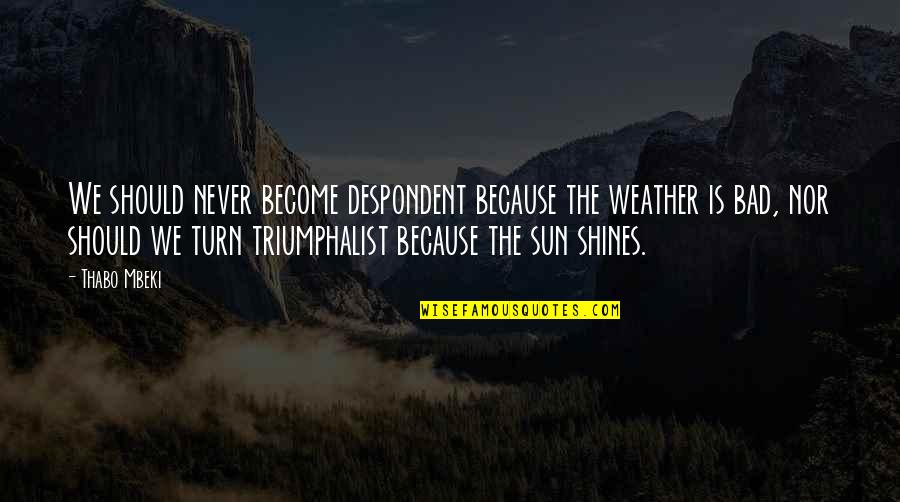 Best Mbeki Quotes By Thabo Mbeki: We should never become despondent because the weather Best Mbeki Quotes By Thabo Mbeki: We should never become despondent because the weather