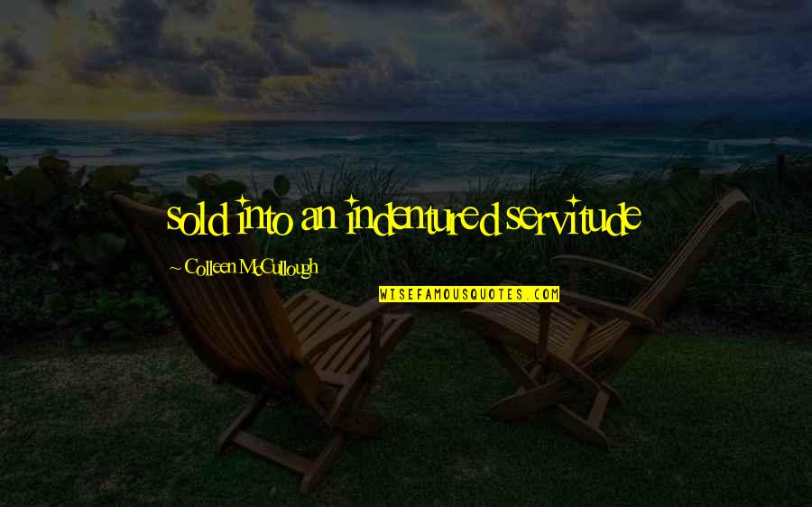 Best Mccullough Quotes By Colleen McCullough: sold into an indentured servitude Best Mccullough Quotes By Colleen McCullough: sold into an indentured servitude