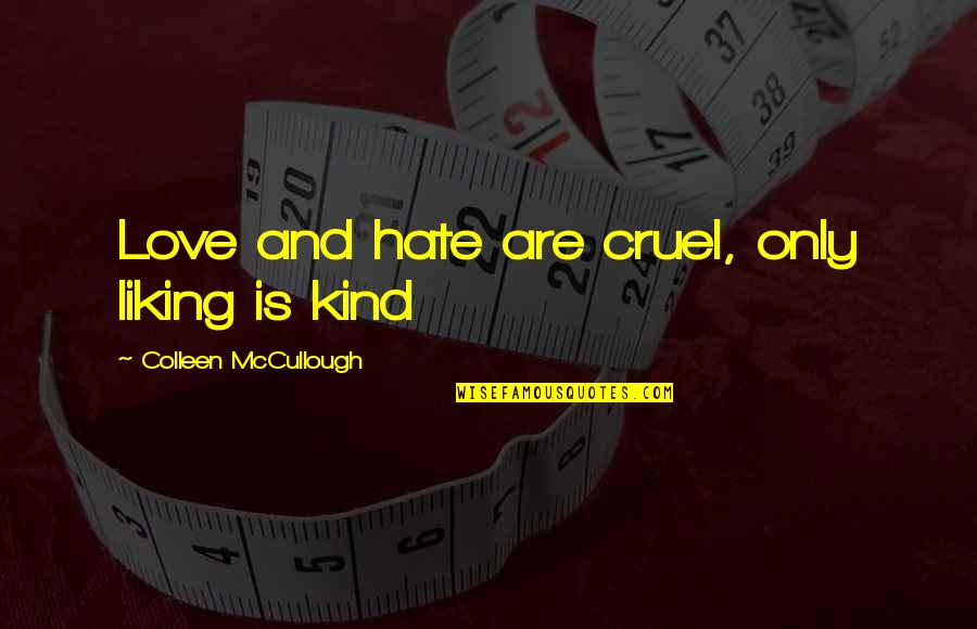 Best Mccullough Quotes By Colleen McCullough: Love and hate are cruel, only liking is Best Mccullough Quotes By Colleen McCullough: Love and hate are cruel, only liking is