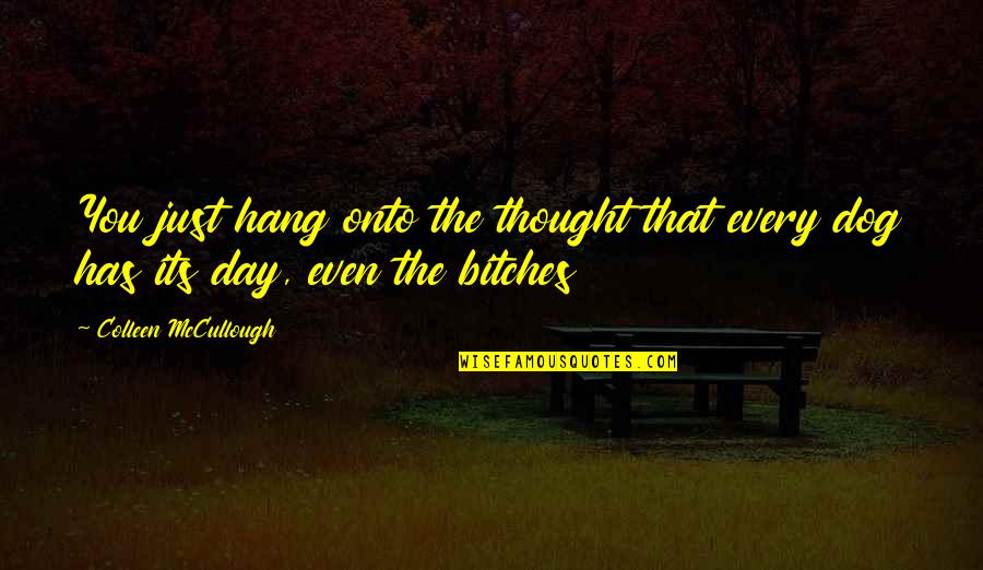 Best Mccullough Quotes By Colleen McCullough: You just hang onto the thought that every Best Mccullough Quotes By Colleen McCullough: You just hang onto the thought that every