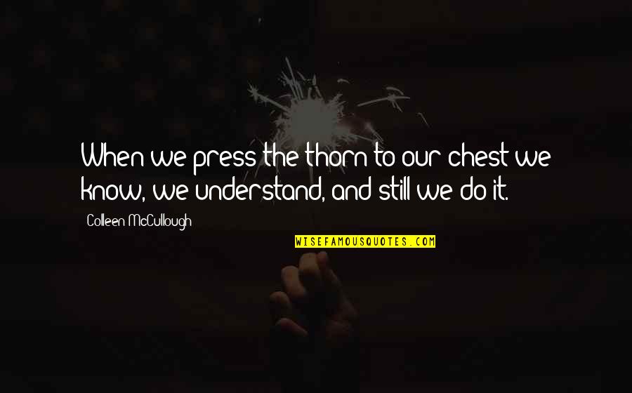 Best Mccullough Quotes By Colleen McCullough: When we press the thorn to our chest Best Mccullough Quotes By Colleen McCullough: When we press the thorn to our chest