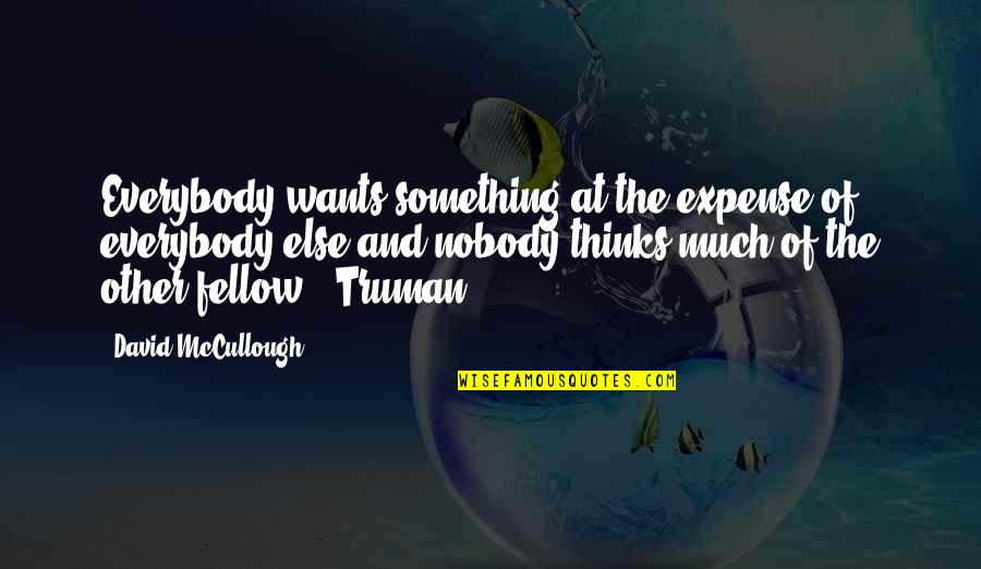 Best Mccullough Quotes By David McCullough: Everybody wants something at the expense of everybody Best Mccullough Quotes By David McCullough: Everybody wants something at the expense of everybody