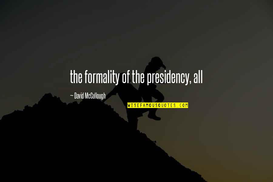 Best Mccullough Quotes By David McCullough: the formality of the presidency, all Best Mccullough Quotes By David McCullough: the formality of the presidency, all