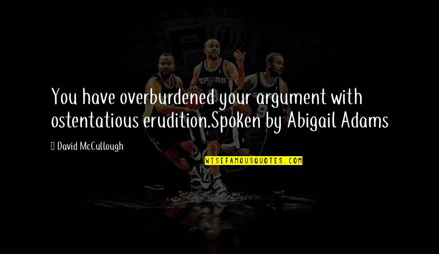 Best Mccullough Quotes By David McCullough: You have overburdened your argument with ostentatious erudition.Spoken Best Mccullough Quotes By David McCullough: You have overburdened your argument with ostentatious erudition.Spoken