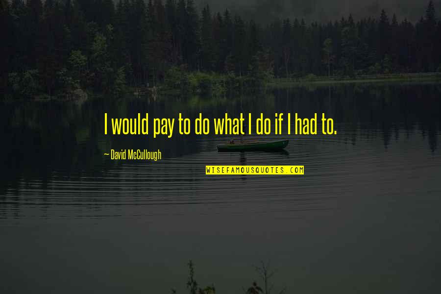 Best Mccullough Quotes By David McCullough: I would pay to do what I do Best Mccullough Quotes By David McCullough: I would pay to do what I do