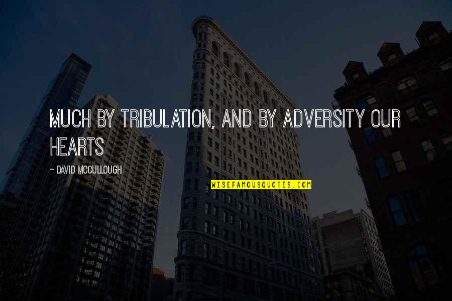 Best Mccullough Quotes By David McCullough: much by tribulation, and by adversity our hearts Best Mccullough Quotes By David McCullough: much by tribulation, and by adversity our hearts