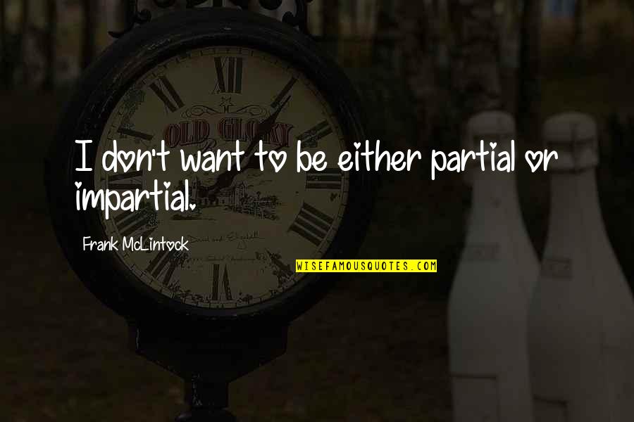 Best Mclintock Quotes By Frank McLintock: I don't want to be either partial or Best Mclintock Quotes By Frank McLintock: I don't want to be either partial or