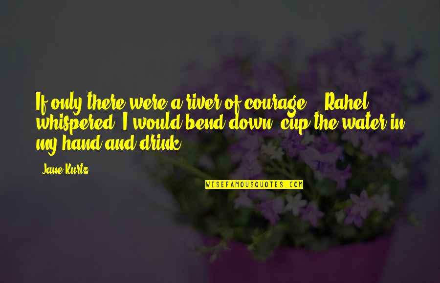 Best Me3 Quotes By Jane Kurtz: If only there were a river of courage, Best Me3 Quotes By Jane Kurtz: If only there were a river of courage,