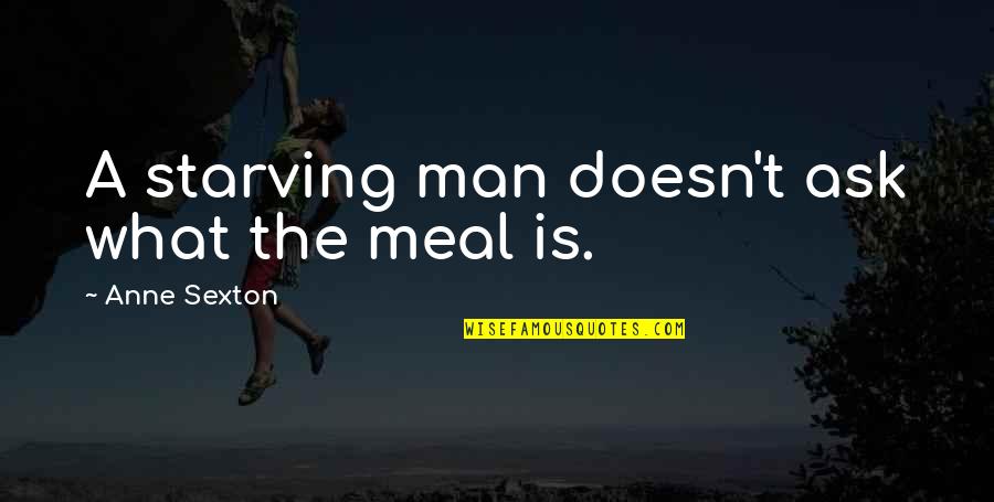 Best Meal Quotes By Anne Sexton: A starving man doesn't ask what the meal