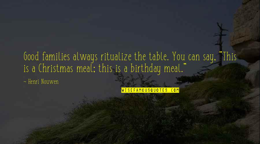 Best Meal Quotes By Henri Nouwen: Good families always ritualize the table. You can