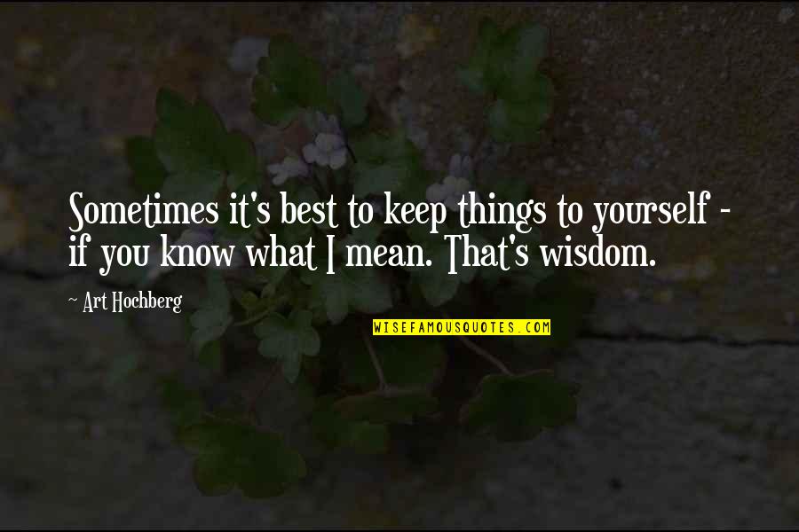 Best Mean Quotes By Art Hochberg: Sometimes it's best to keep things to yourself