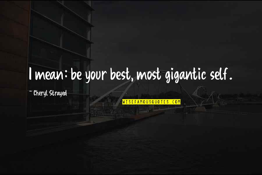 Best Mean Quotes By Cheryl Strayed: I mean: be your best, most gigantic self.