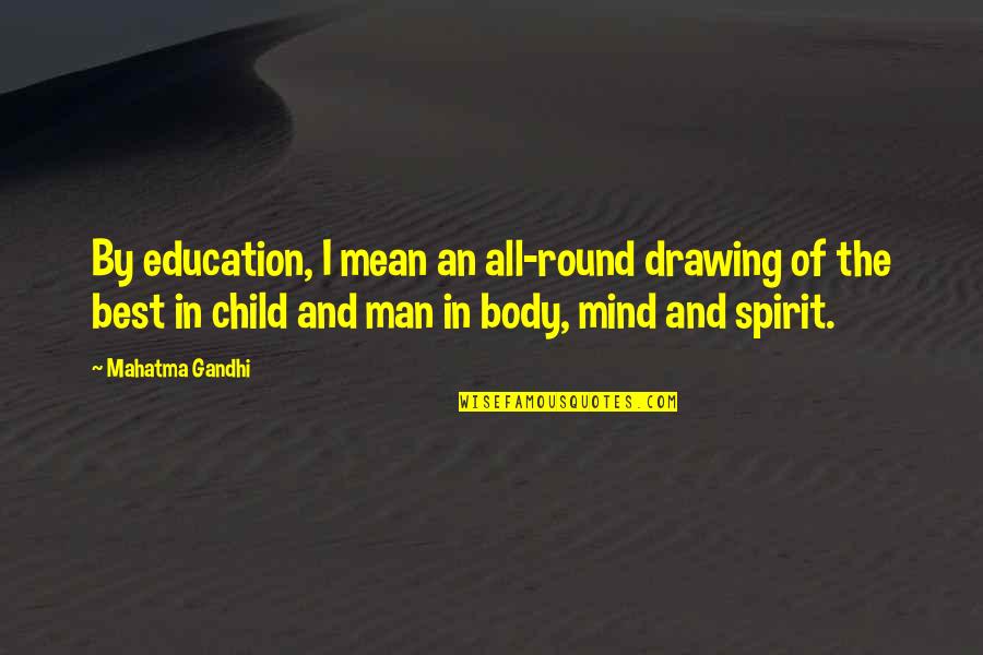 Best Mean Quotes By Mahatma Gandhi: By education, I mean an all-round drawing of