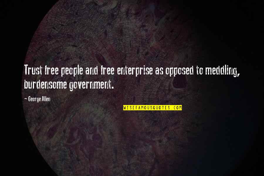 Best Meddling Quotes By George Allen: Trust free people and free enterprise as opposed