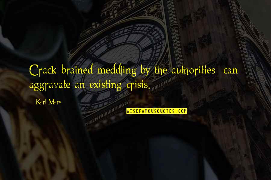 Best Meddling Quotes By Karl Marx: Crack-brained meddling by the authorities [can] aggravate an