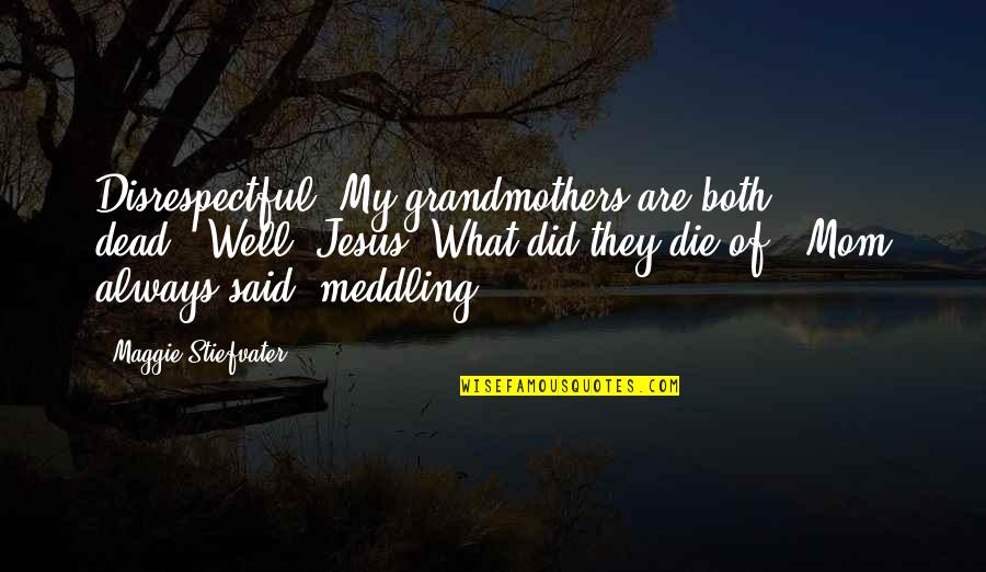 Best Meddling Quotes By Maggie Stiefvater: Disrespectful! My grandmothers are both dead.""Well, Jesus. What