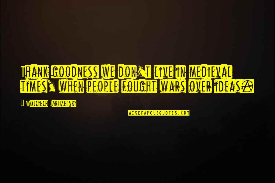 Best Medieval Quotes By Wojciech Jaruzelski: Thank goodness we don't live in medieval times, Best Medieval Quotes By Wojciech Jaruzelski: Thank goodness we don't live in medieval times,