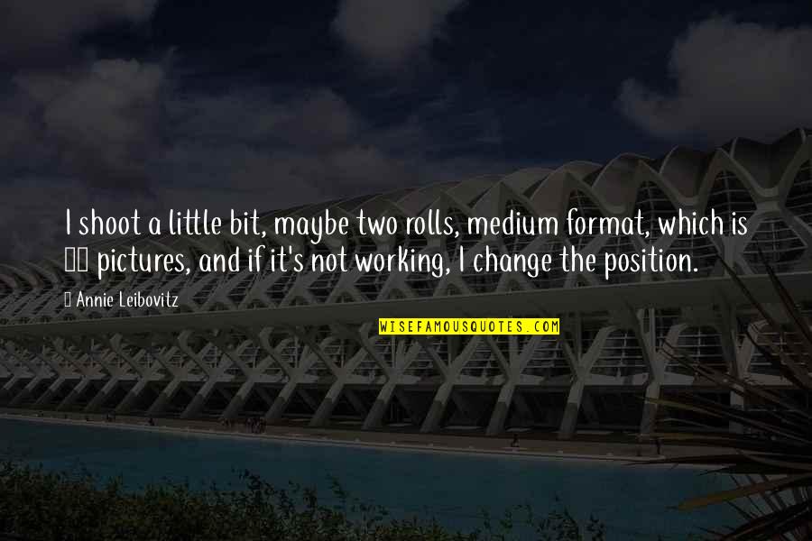 Best Medium Quotes By Annie Leibovitz: I shoot a little bit, maybe two rolls, Best Medium Quotes By Annie Leibovitz: I shoot a little bit, maybe two rolls,