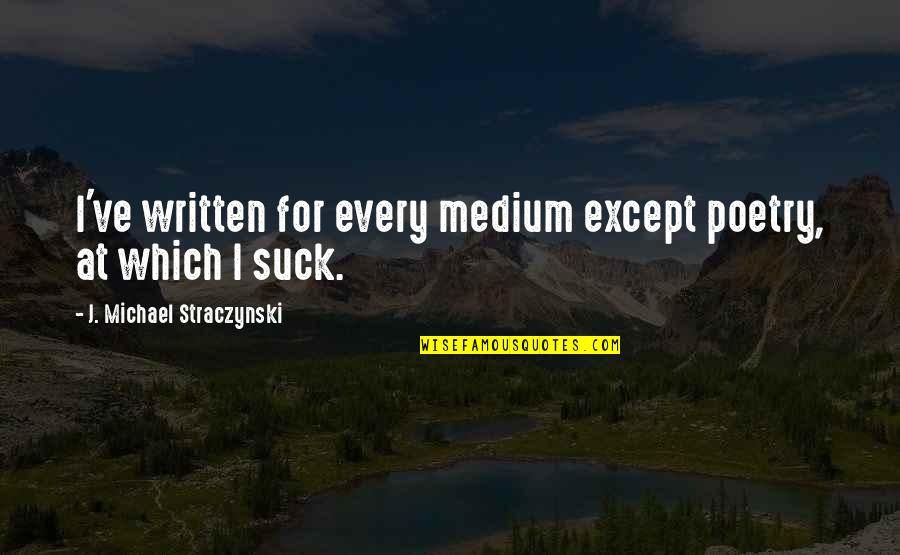 Best Medium Quotes By J. Michael Straczynski: I've written for every medium except poetry, at Best Medium Quotes By J. Michael Straczynski: I've written for every medium except poetry, at