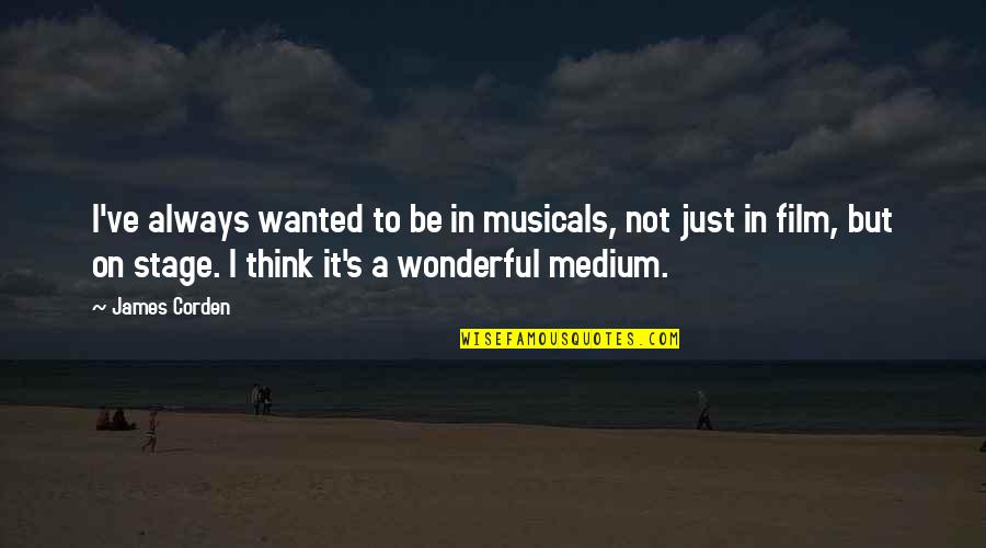Best Medium Quotes By James Corden: I've always wanted to be in musicals, not Best Medium Quotes By James Corden: I've always wanted to be in musicals, not