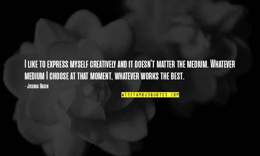 Best Medium Quotes By Joshua Radin: I like to express myself creatively and it Best Medium Quotes By Joshua Radin: I like to express myself creatively and it