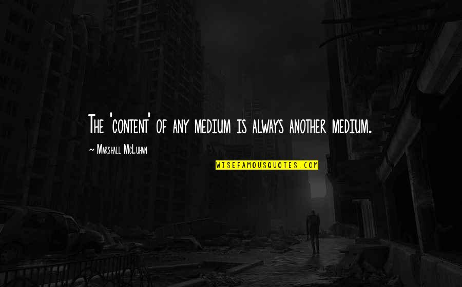 Best Medium Quotes By Marshall McLuhan: The 'content' of any medium is always another Best Medium Quotes By Marshall McLuhan: The 'content' of any medium is always another