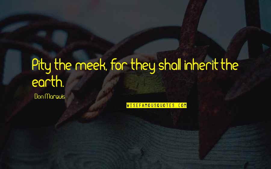 Best Meek Quotes By Don Marquis: Pity the meek, for they shall inherit the