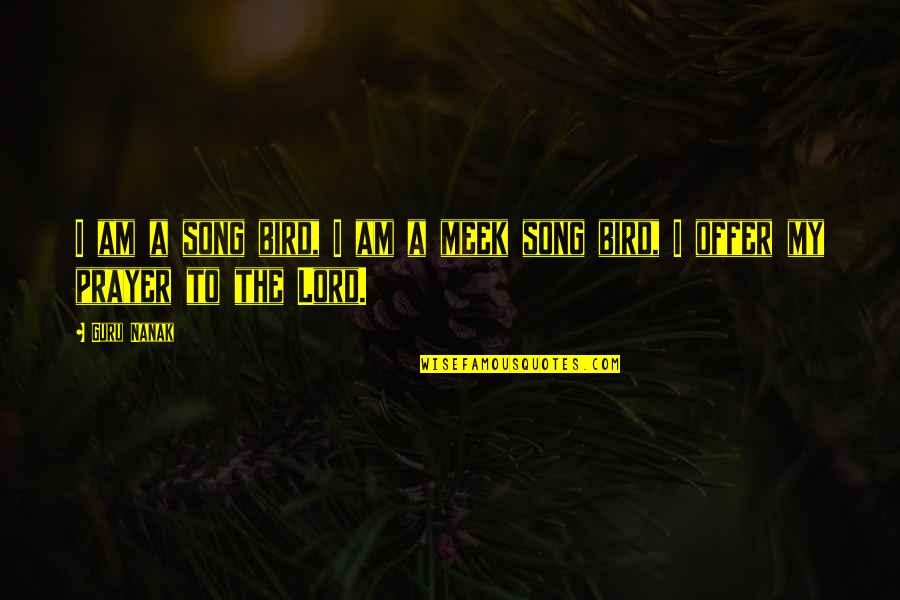 Best Meek Quotes By Guru Nanak: I am a song bird, I am a