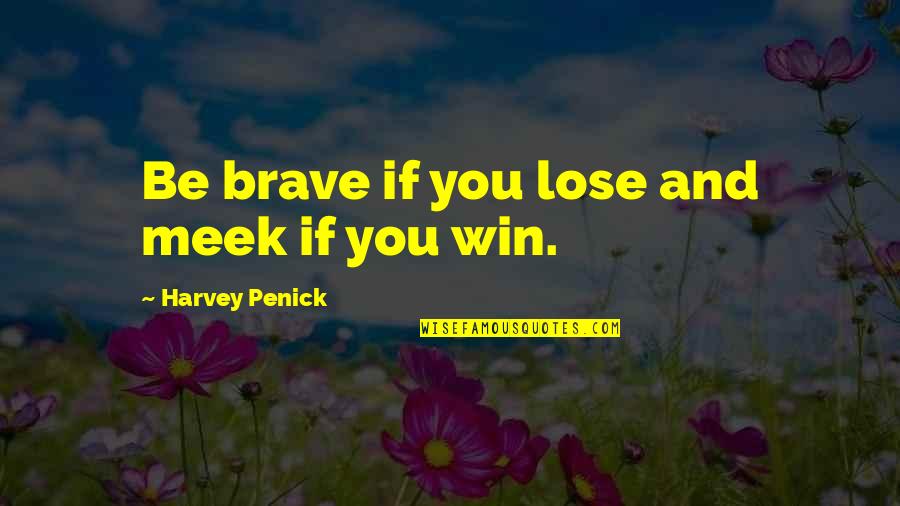 Best Meek Quotes By Harvey Penick: Be brave if you lose and meek if