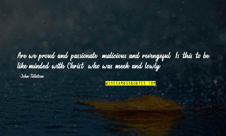 Best Meek Quotes By John Tillotson: Are we proud and passionate, malicious and revengeful?