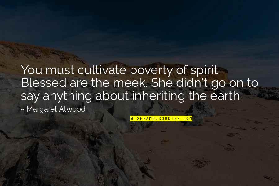 Best Meek Quotes By Margaret Atwood: You must cultivate poverty of spirit. Blessed are