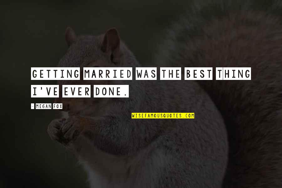 Best Megan Fox Quotes By Megan Fox: Getting married was the best thing I've ever