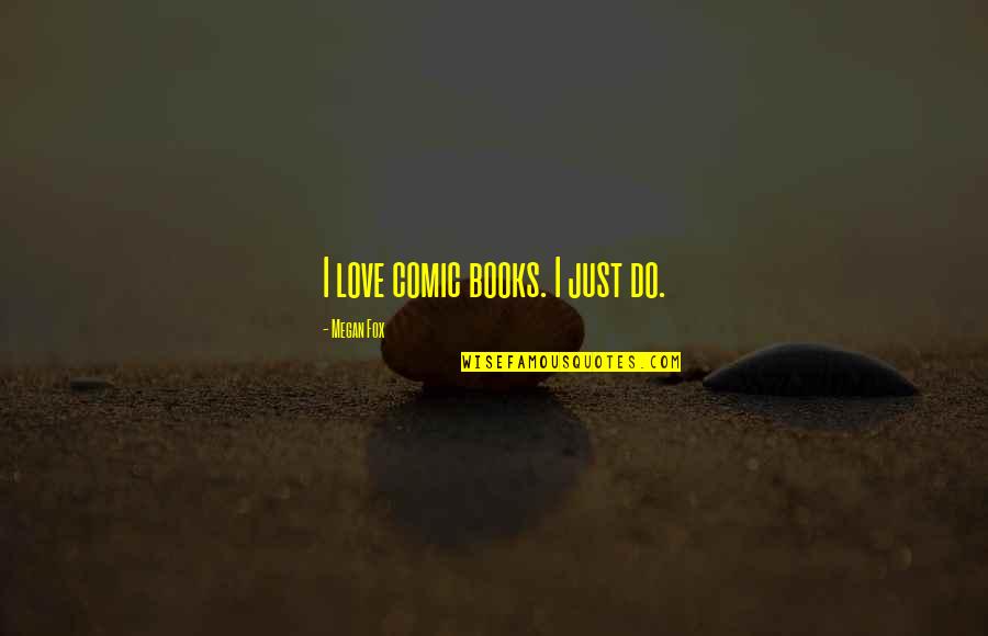 Best Megan Fox Quotes By Megan Fox: I love comic books. I just do. Best Megan Fox Quotes By Megan Fox: I love comic books. I just do.