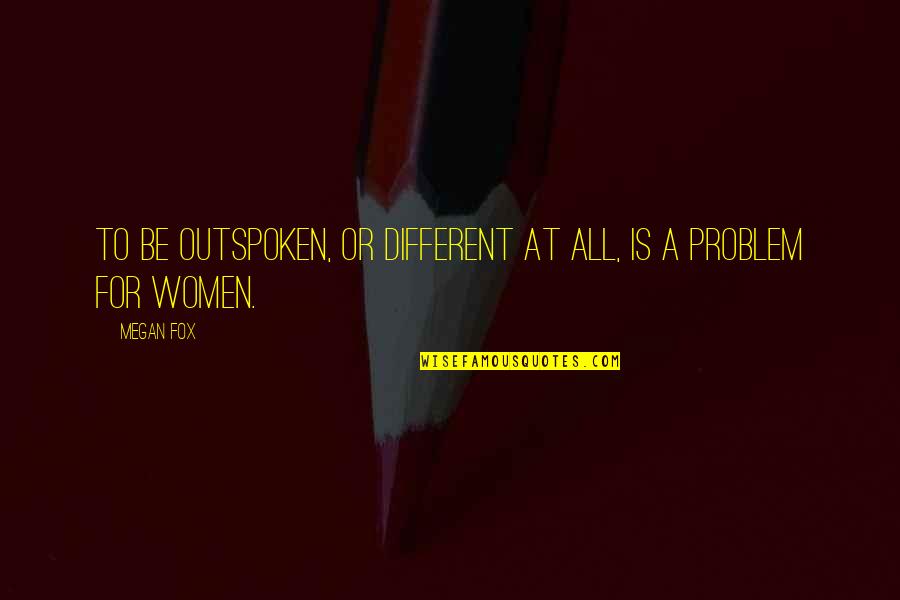Best Megan Fox Quotes By Megan Fox: To be outspoken, or different at all, is