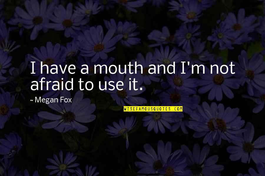 Best Megan Fox Quotes By Megan Fox: I have a mouth and I'm not afraid Best Megan Fox Quotes By Megan Fox: I have a mouth and I'm not afraid