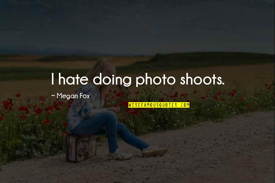 Best Megan Fox Quotes By Megan Fox: I hate doing photo shoots. Best Megan Fox Quotes By Megan Fox: I hate doing photo shoots.