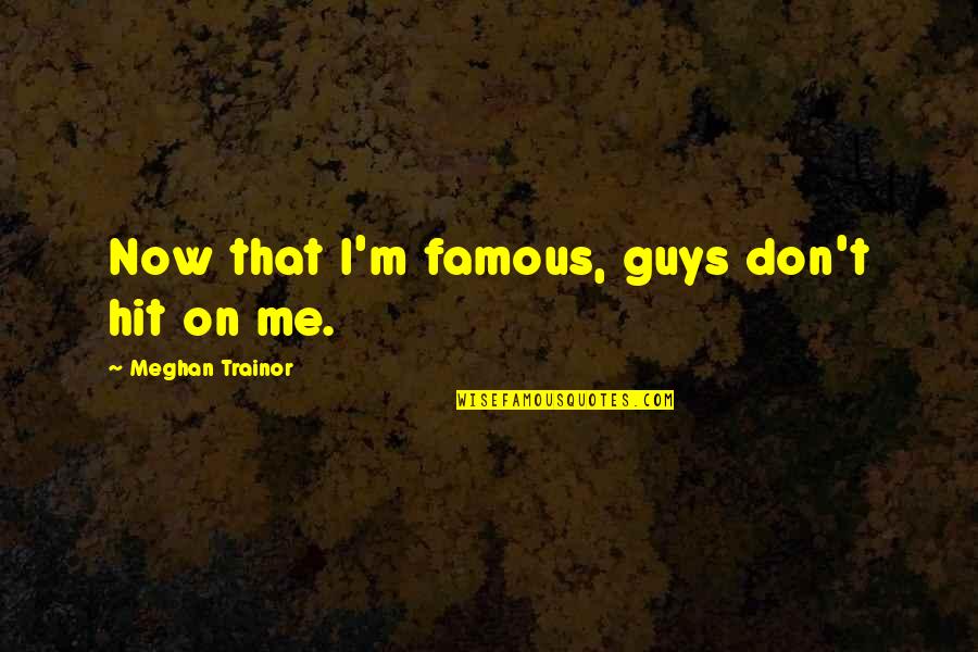 Best Meghan Trainor Quotes By Meghan Trainor: Now that I'm famous, guys don't hit on