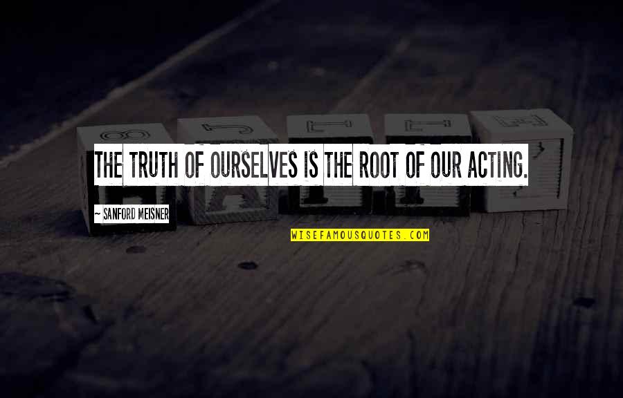 Best Meisner Quotes By Sanford Meisner: The truth of ourselves is the root of