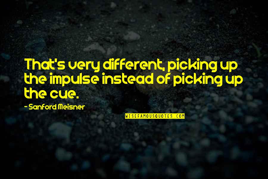 Best Meisner Quotes By Sanford Meisner: That's very different, picking up the impulse instead