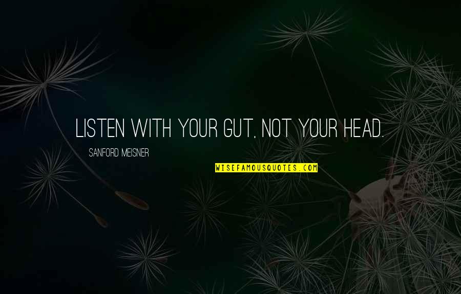 Best Meisner Quotes By Sanford Meisner: Listen with your gut, not your head.
