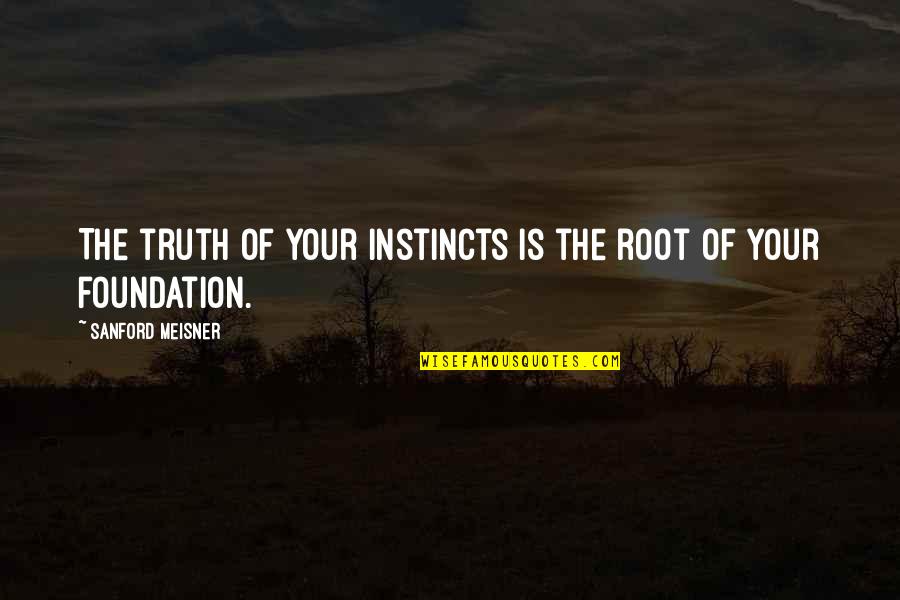 Best Meisner Quotes By Sanford Meisner: The truth of your instincts is the root