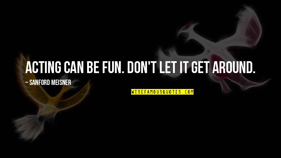 Best Meisner Quotes By Sanford Meisner: Acting can be fun. Don't let it get