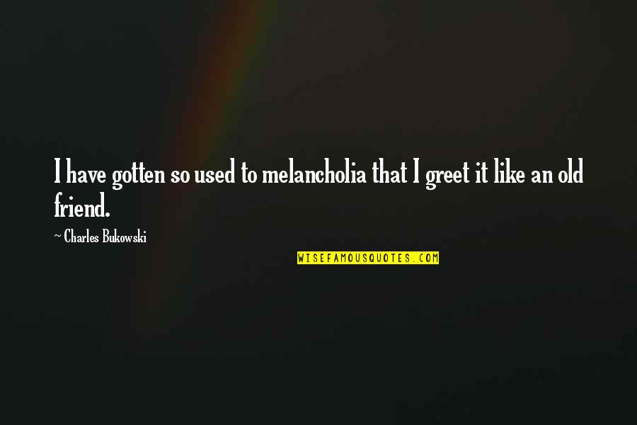 Best Melancholia Quotes By Charles Bukowski: I have gotten so used to melancholia that