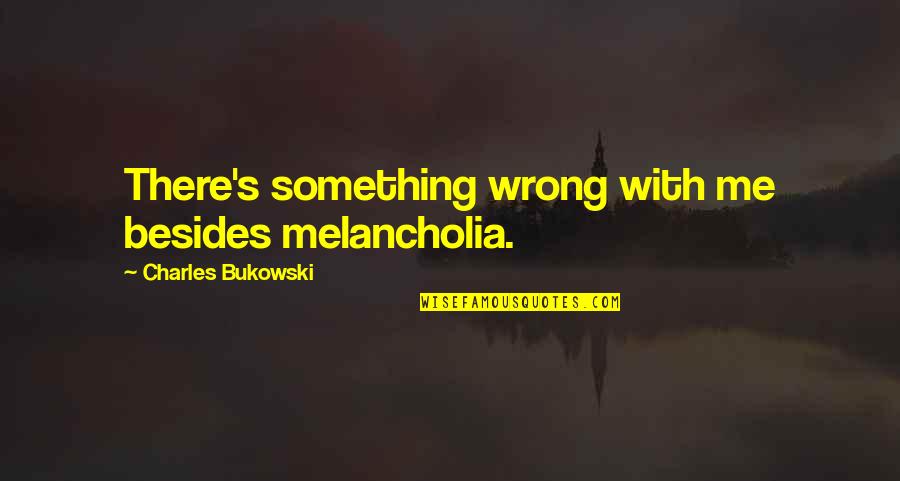 Best Melancholia Quotes By Charles Bukowski: There's something wrong with me besides melancholia.