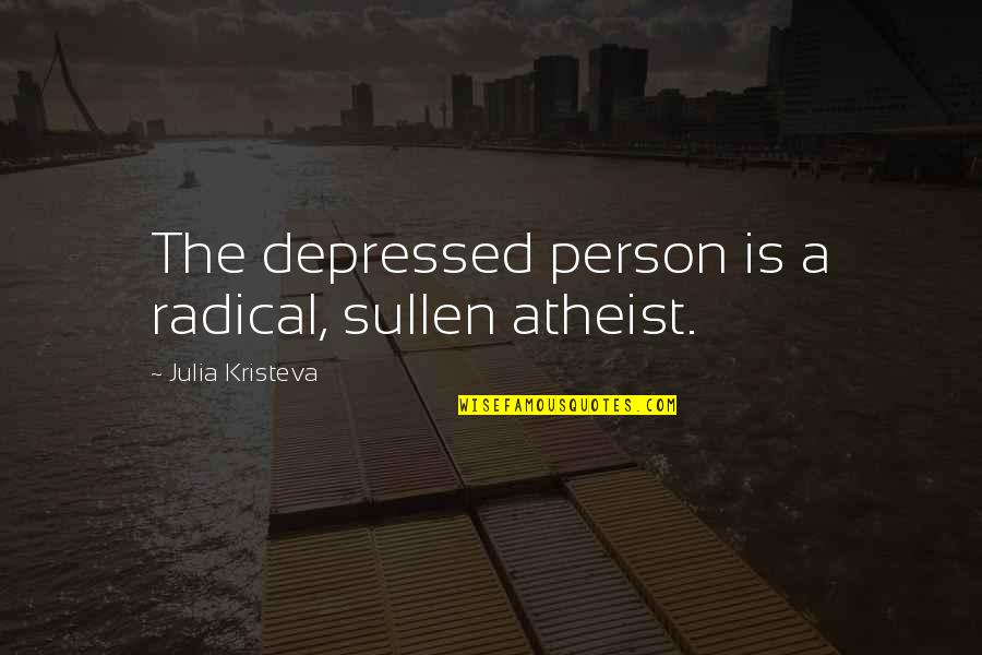 Best Melancholia Quotes By Julia Kristeva: The depressed person is a radical, sullen atheist.