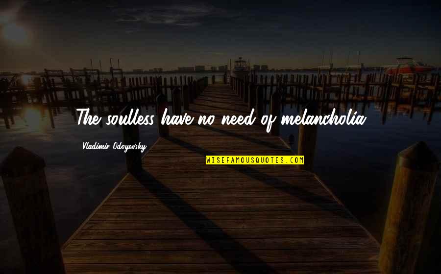 Best Melancholia Quotes By Vladimir Odoyevsky: The soulless have no need of melancholia